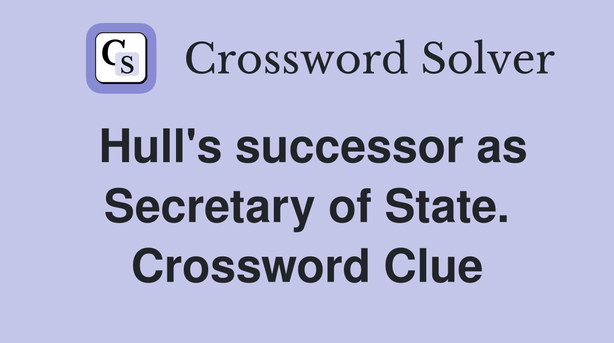 Hull's successor as Secretary of State. Crossword Clue