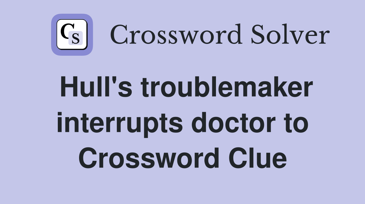 Hull's troublemaker interrupts doctor to Crossword Clue