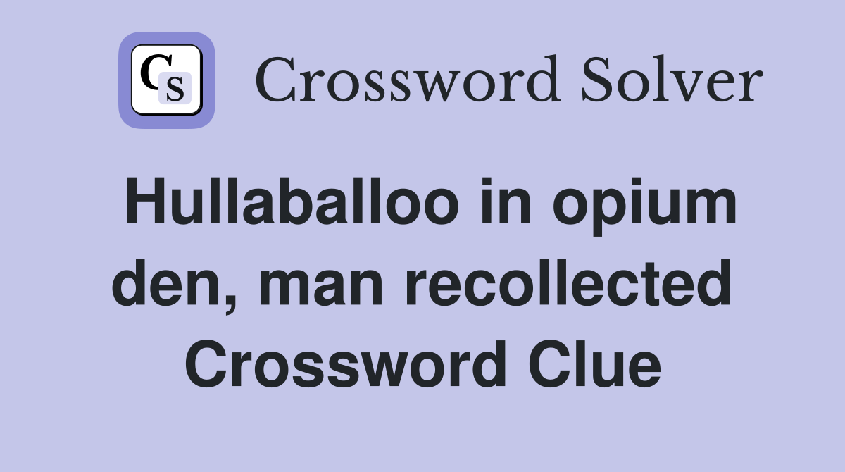 Hullaballoo in opium den, man recollected Crossword Clue