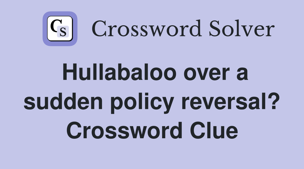 Hullabaloo over a sudden policy reversal? Crossword Clue
