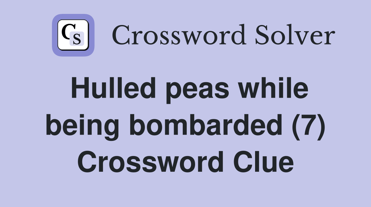 Hulled peas while being bombarded (7) Crossword Clue