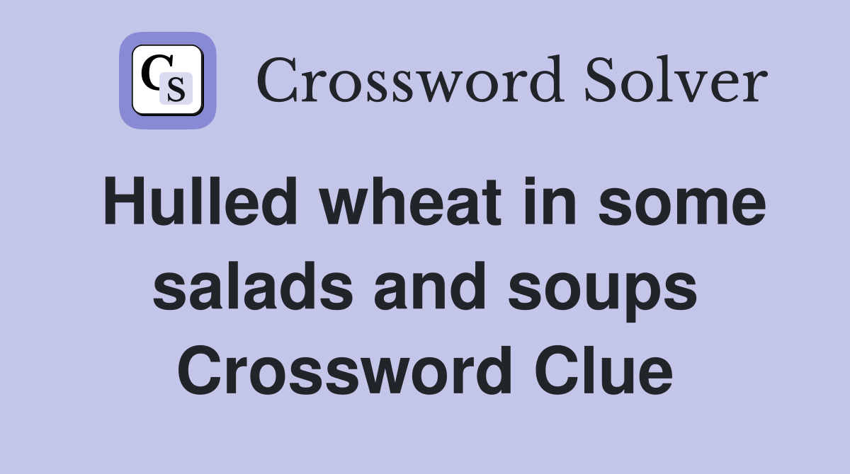 Hulled wheat in some salads and soups Crossword Clue