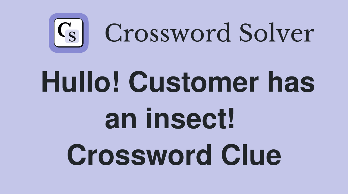 Hullo! Customer has an insect!  Crossword Clue