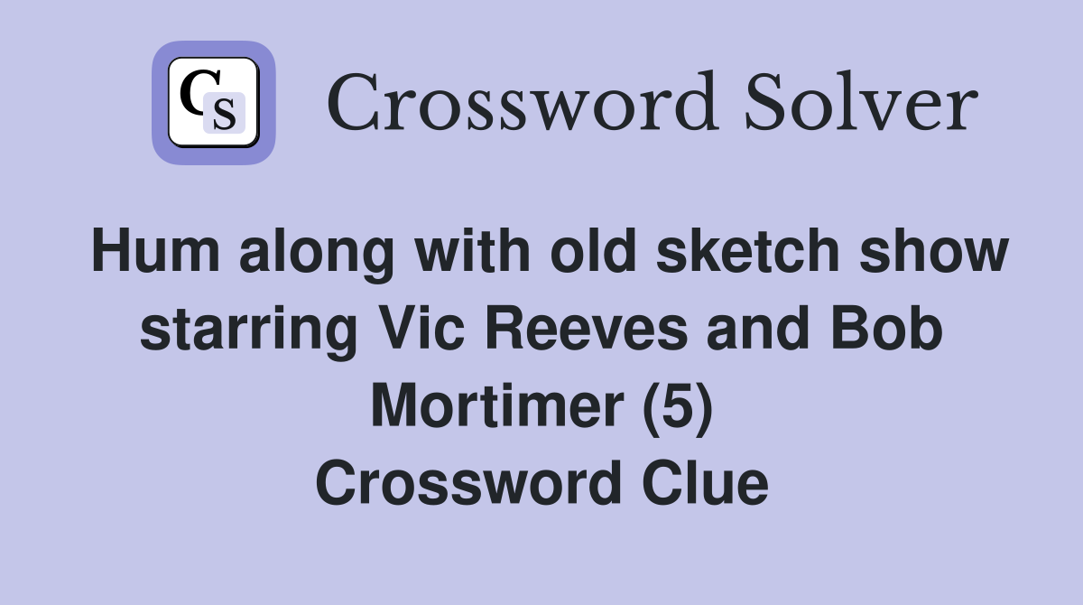 Hum along with old sketch show starring Vic Reeves and Bob Mortimer (5) Crossword Clue