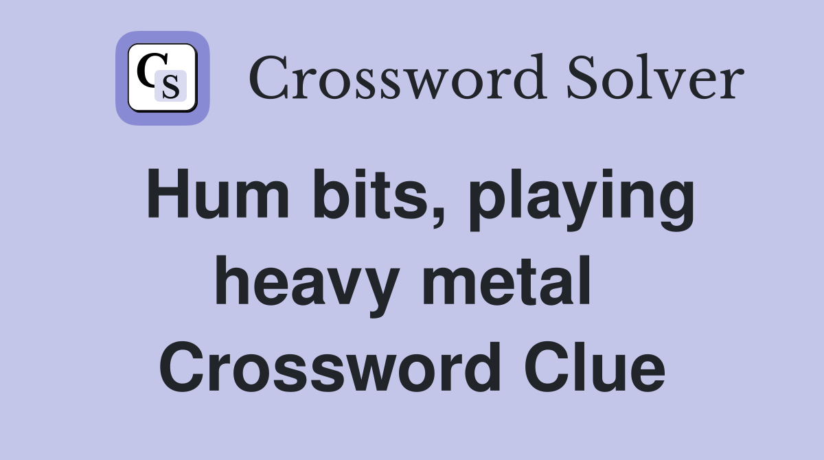Hum bits, playing heavy metal  Crossword Clue