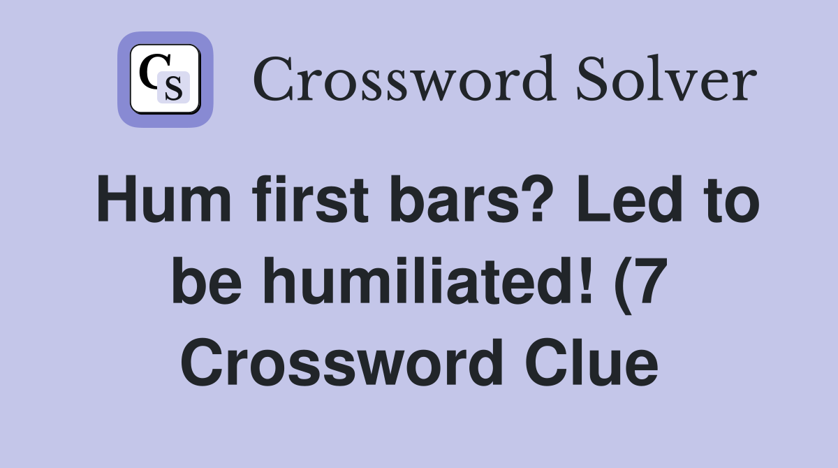 Hum first bars? Led to be humiliated (7) Crossword Clue Answers Hum first bars? Led to be humiliated (7) Crossword Clue Answers