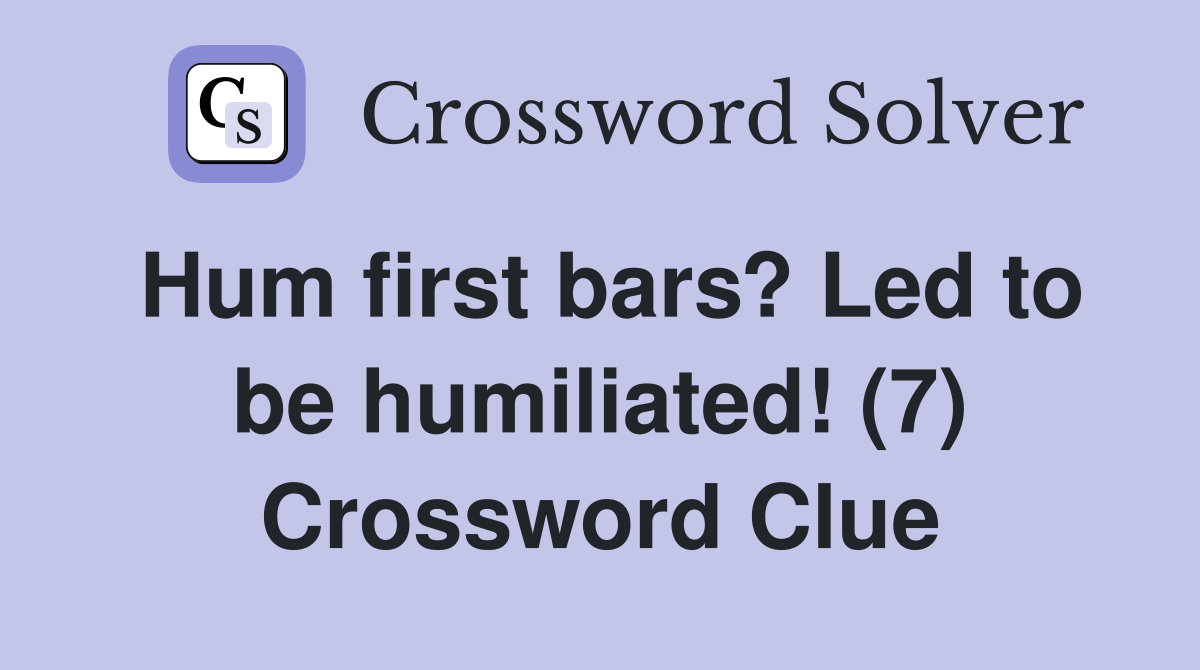 Hum first bars? Led to be humiliated (7) Crossword Clue Answers