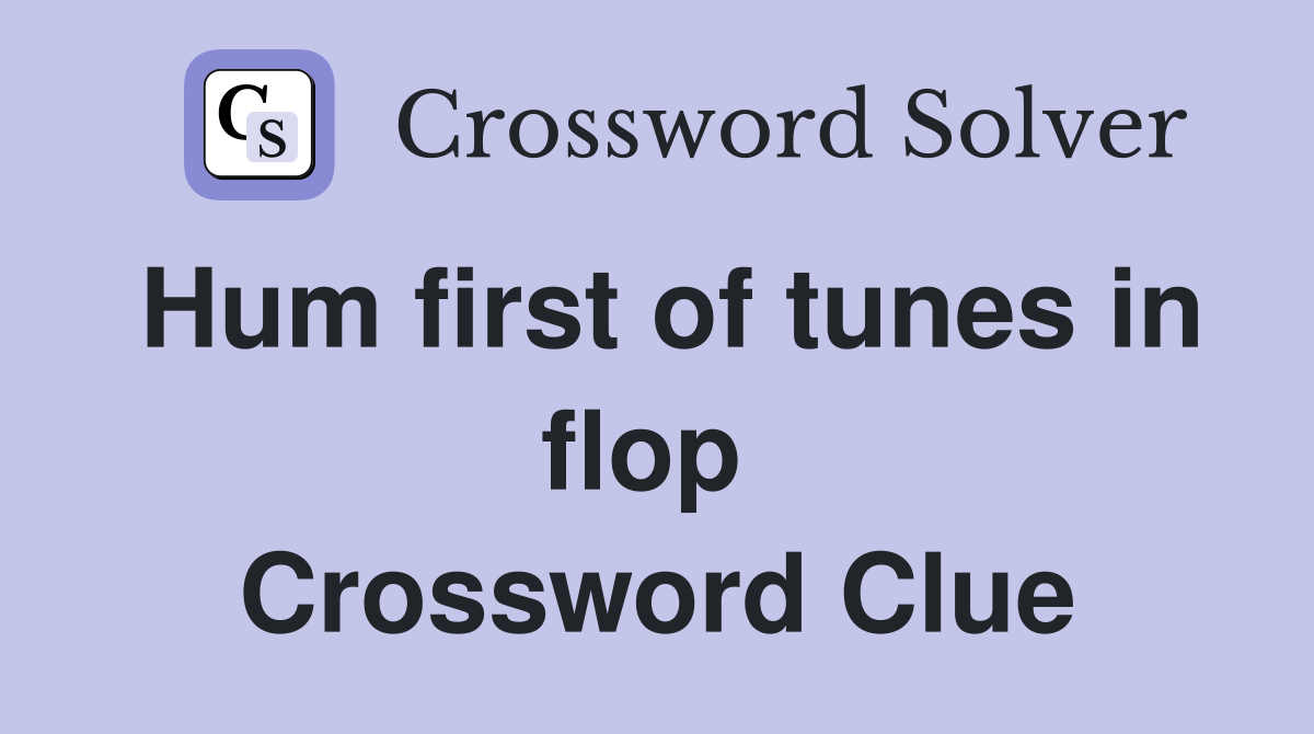 Hum first of tunes in flop  Crossword Clue