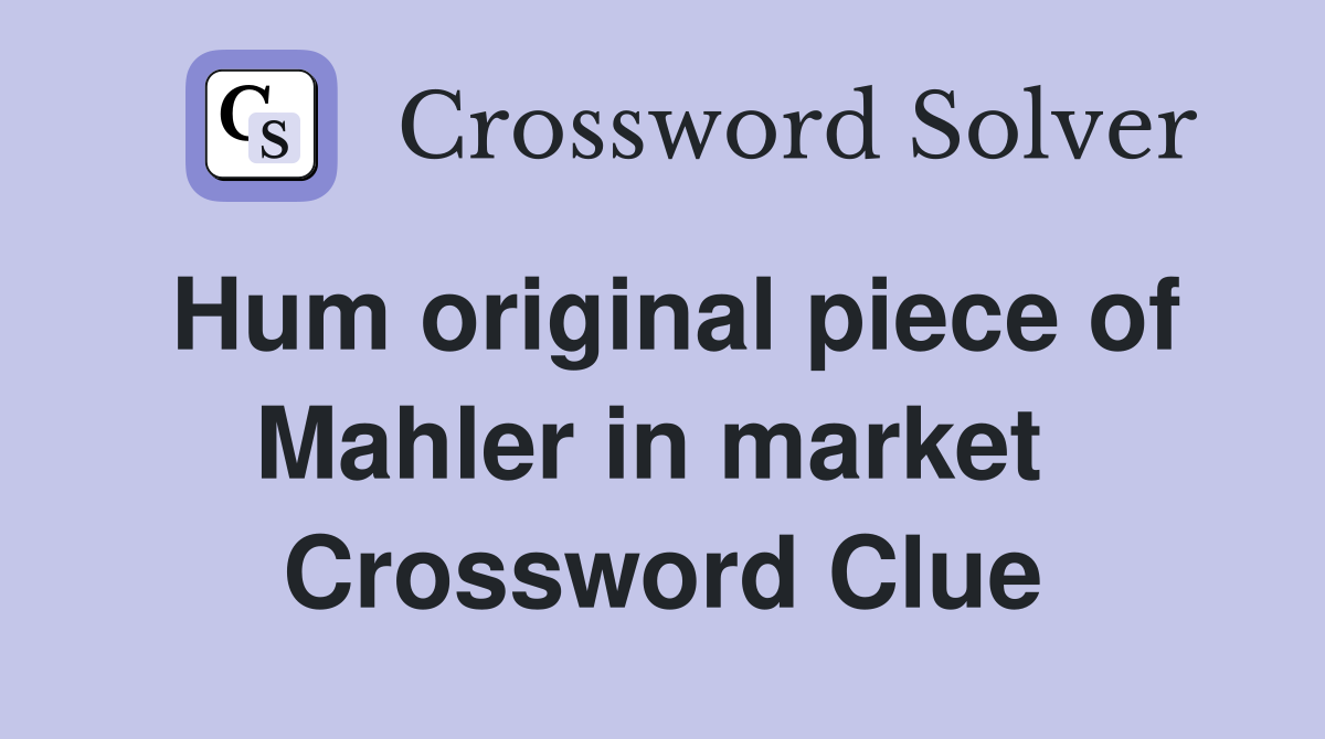 Hum original piece of Mahler in market  Crossword Clue