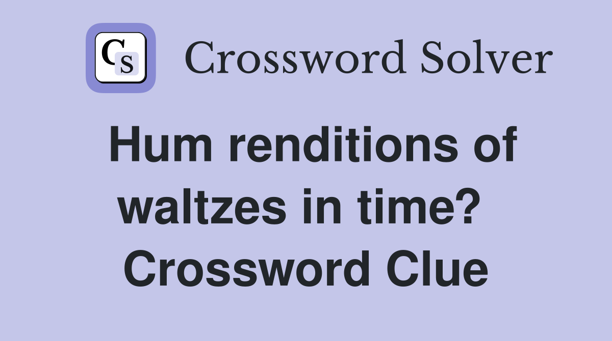 Hum renditions of waltzes in time?  Crossword Clue