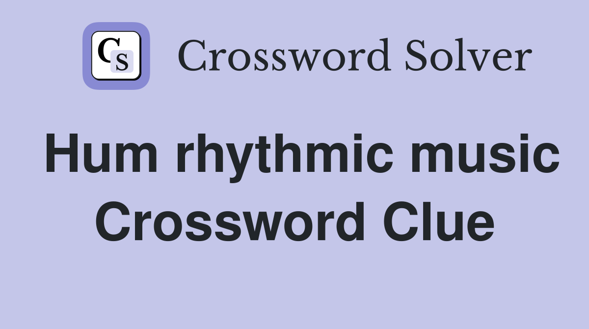 Hum rhythmic music Crossword Clue