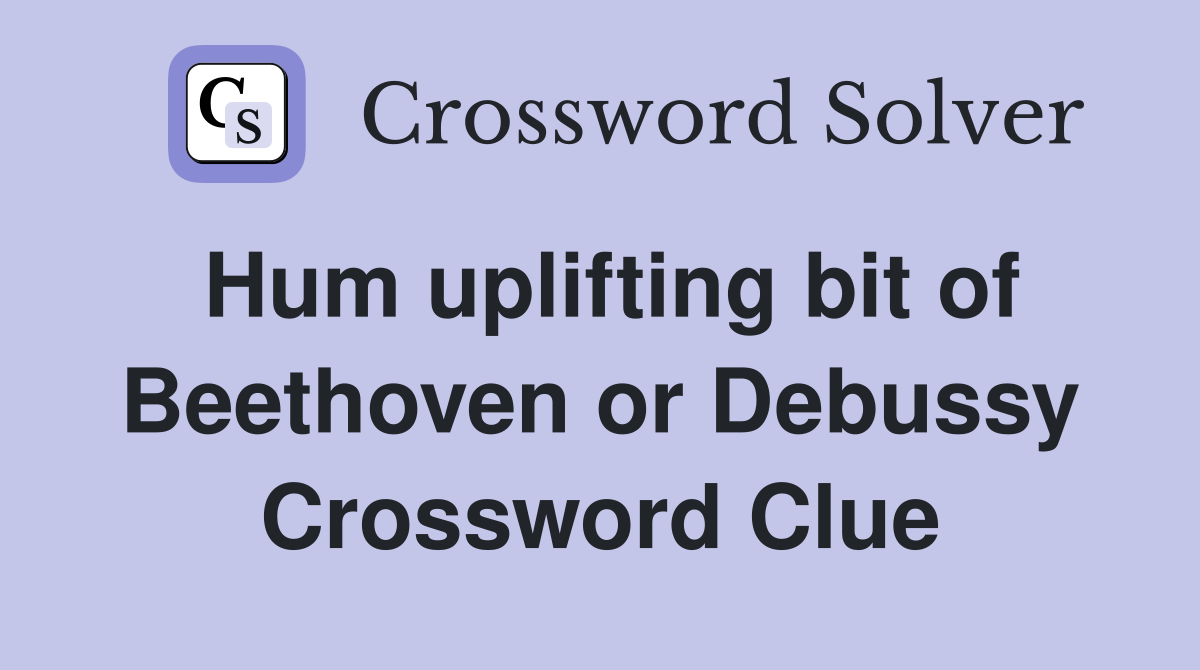 Hum uplifting bit of Beethoven or Debussy Crossword Clue