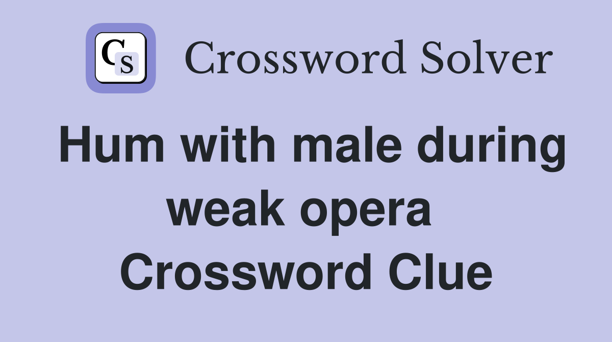 Hum with male during weak opera  Crossword Clue