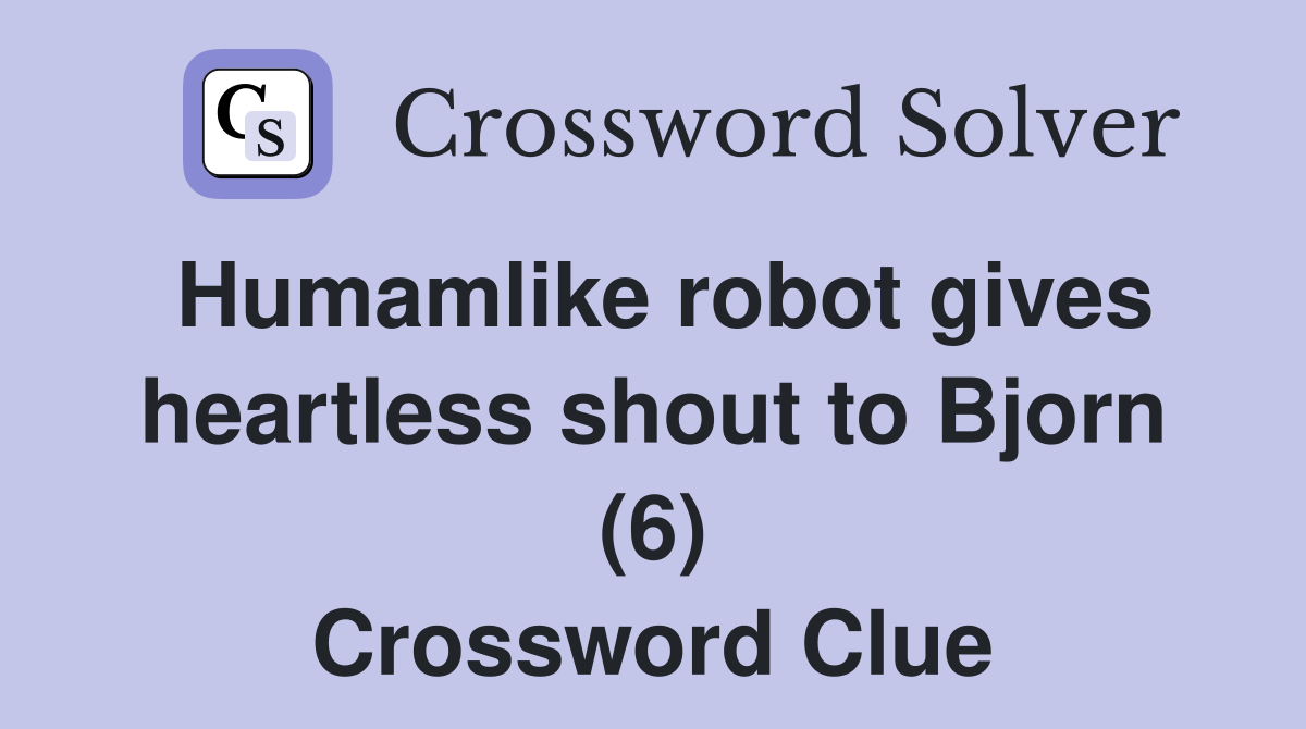 Humamlike robot gives heartless shout to Bjorn (6) Crossword Clue