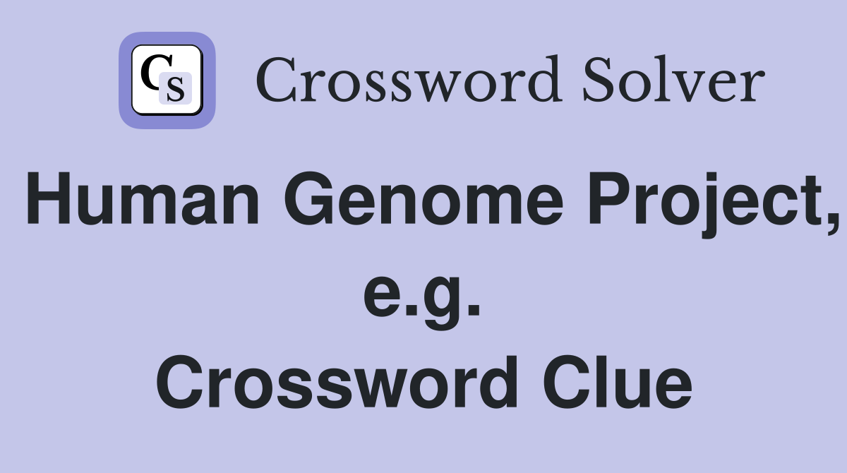 Human Genome Project, e.g. Crossword Clue