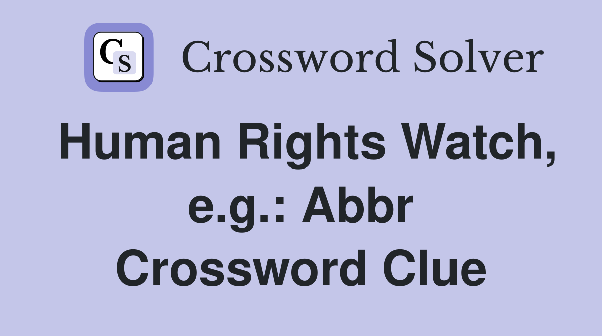 Human Rights Watch, e.g.: Abbr Crossword Clue