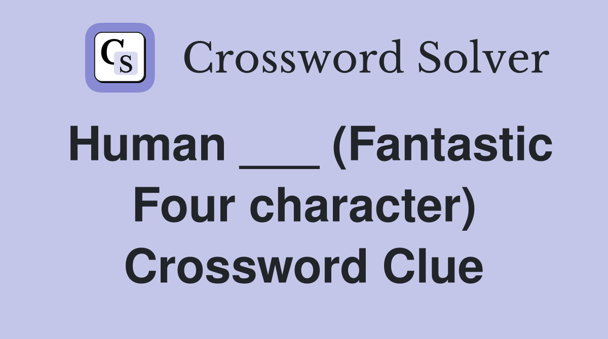 Human ___ (Fantastic Four character) Crossword Clue