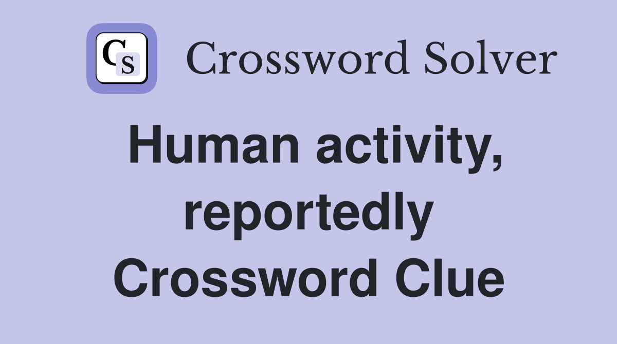 Human activity, reportedly Crossword Clue