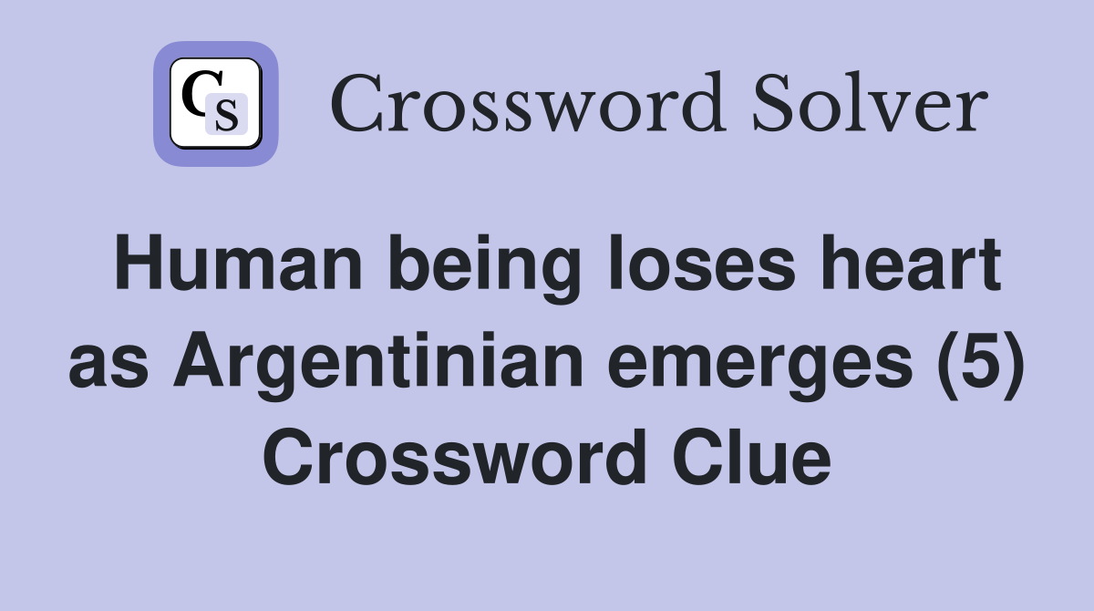 Human being loses heart as Argentinian emerges (5) Crossword Clue