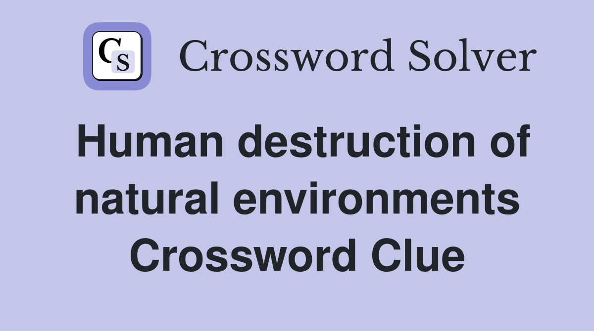 Human destruction of natural environments Crossword Clue