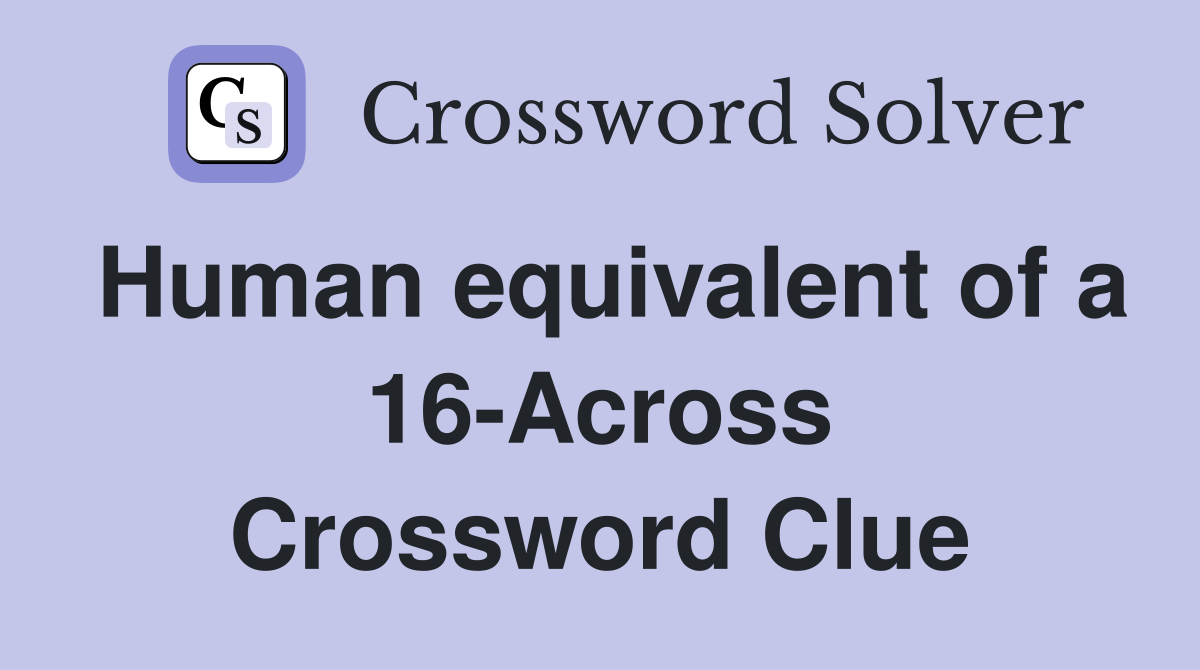 Human equivalent of a 16-Across Crossword Clue