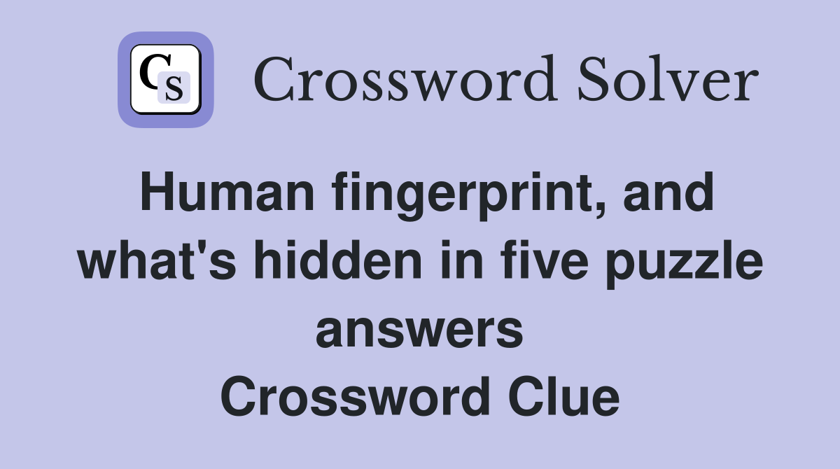 Human fingerprint, and what's hidden in five puzzle answers Crossword Clue