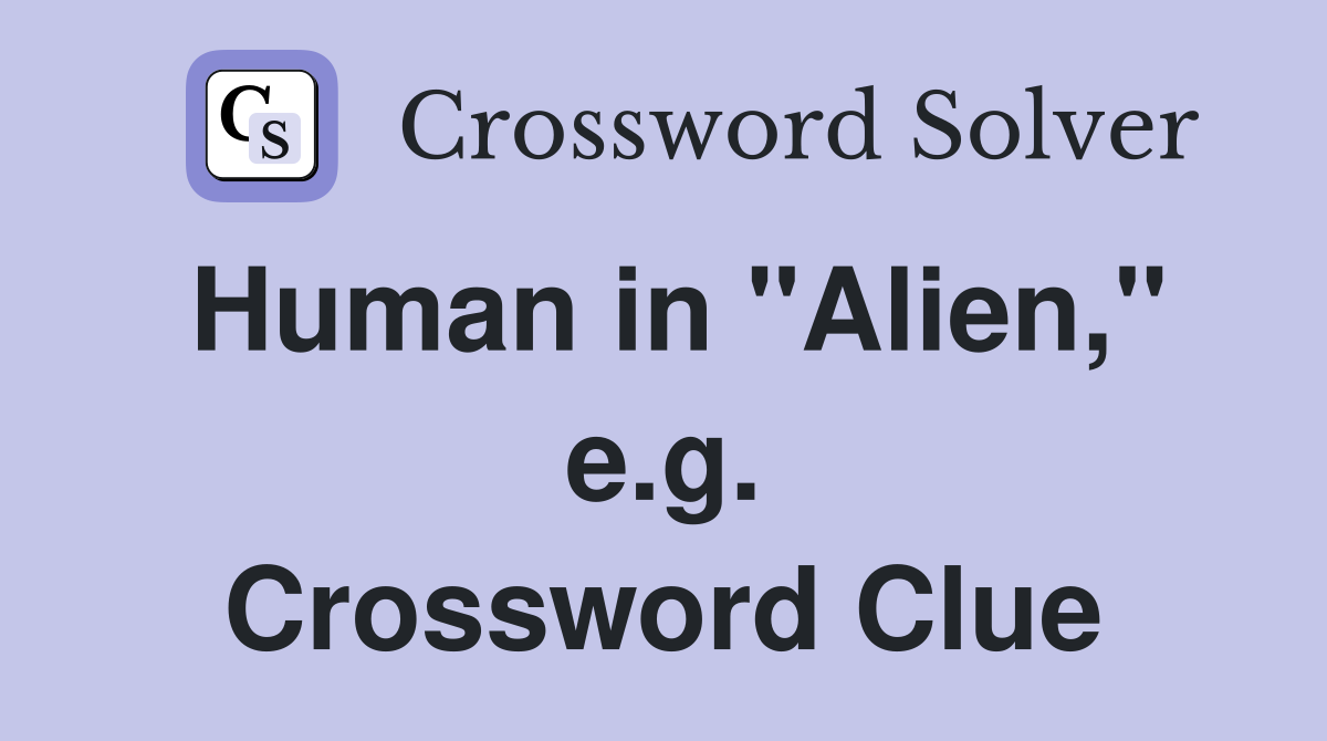 Human in "Alien," e.g. Crossword Clue