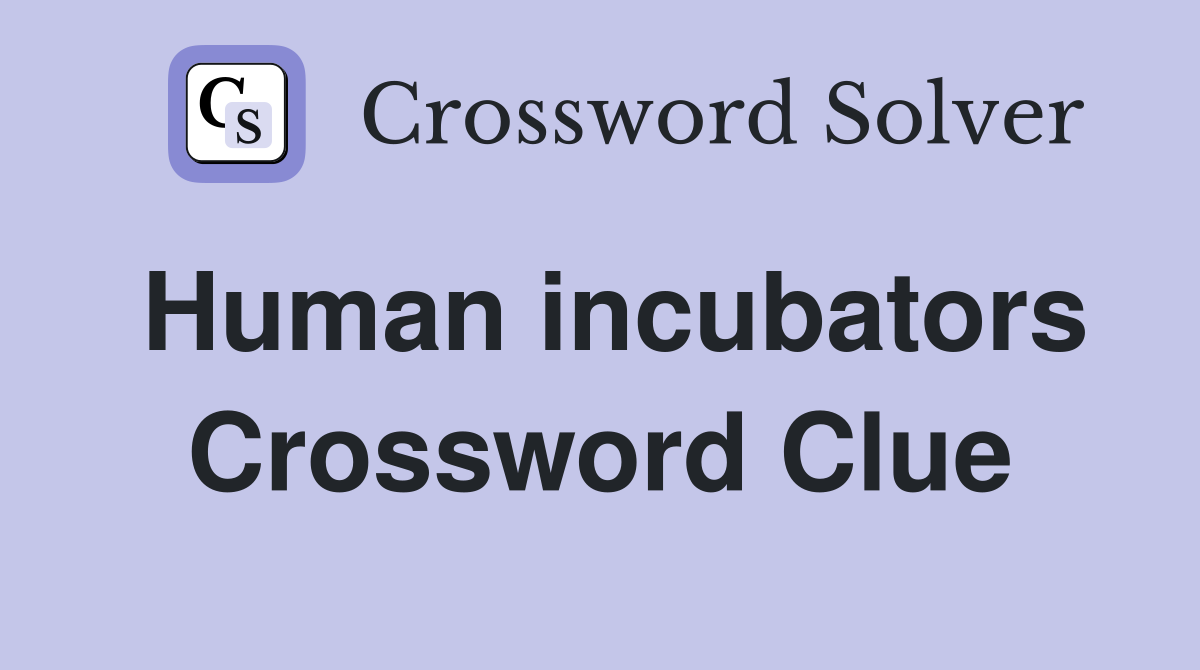 Human incubators Crossword Clue