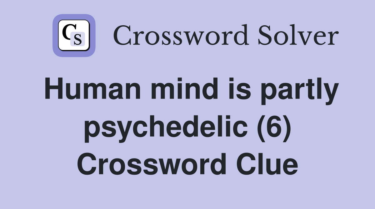 Human mind is partly psychedelic (6) Crossword Clue