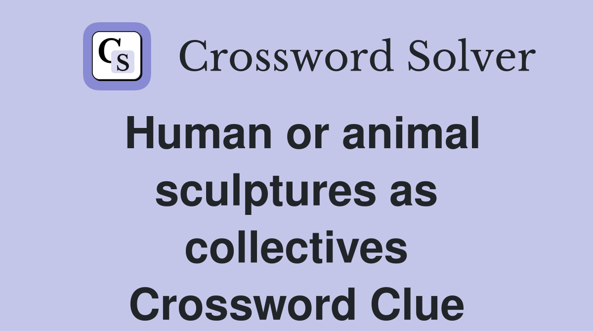 Human or animal sculptures as collectives Crossword Clue