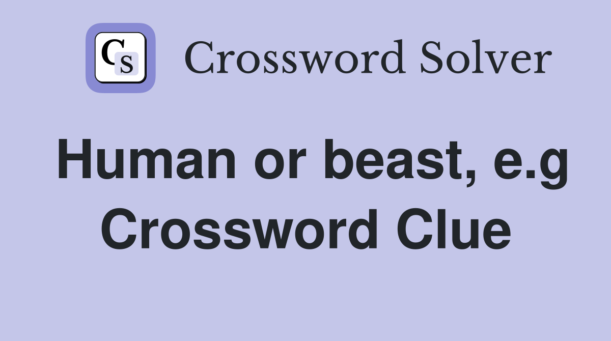 Human or beast, e.g Crossword Clue