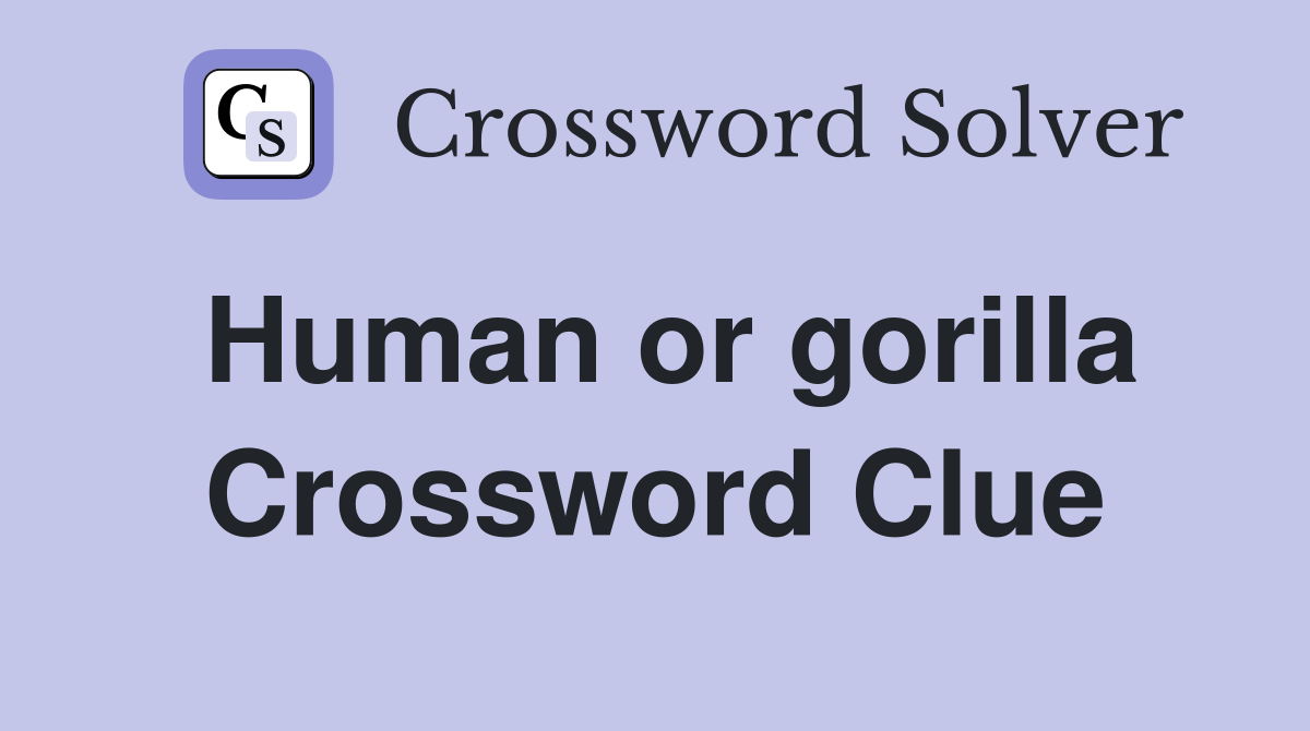 Human or gorilla Crossword Clue