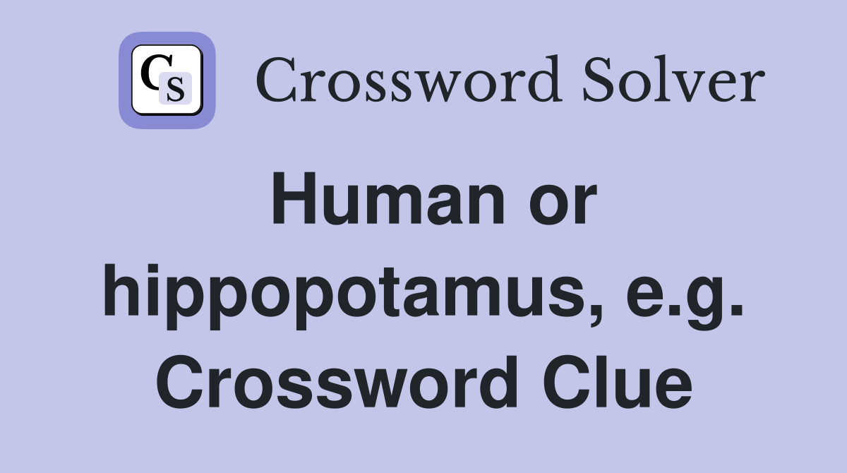 Human or hippopotamus, e.g. Crossword Clue