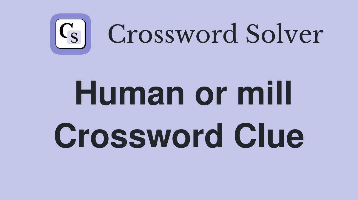 Human or mill Crossword Clue