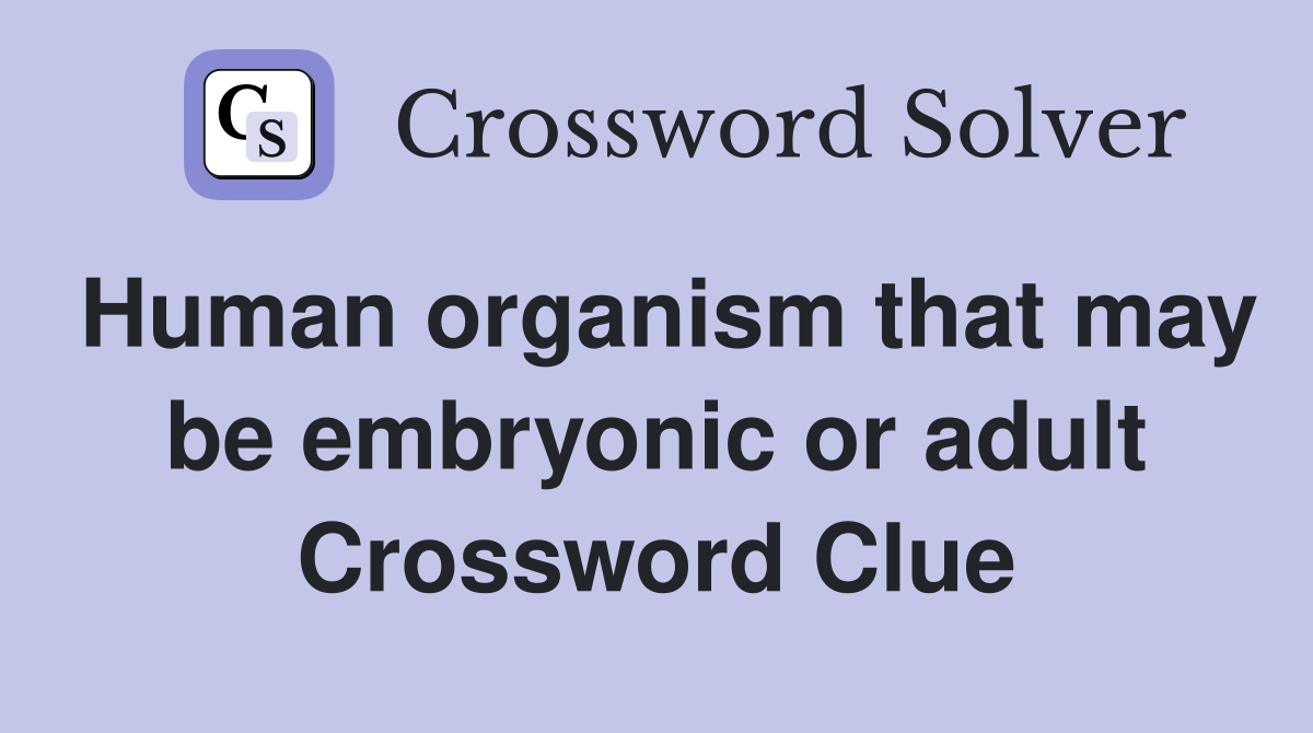 Human organism that may be embryonic or adult Crossword Clue