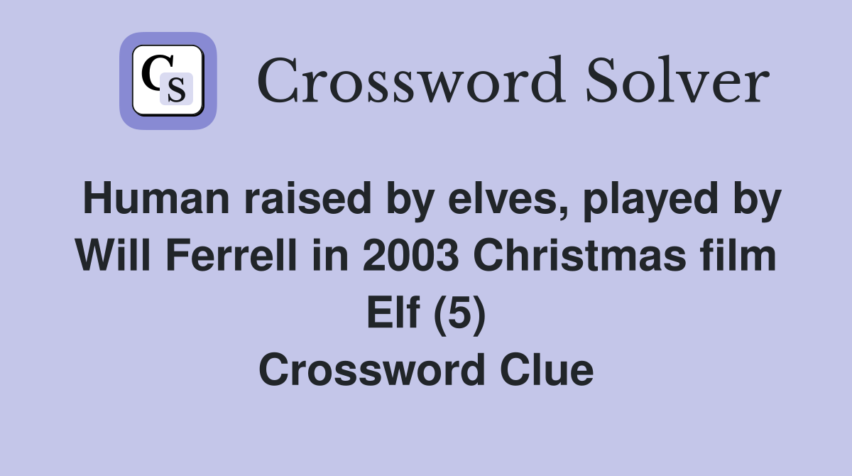 Human raised by elves, played by Will Ferrell in 2003 Christmas film Elf (5) Crossword Clue