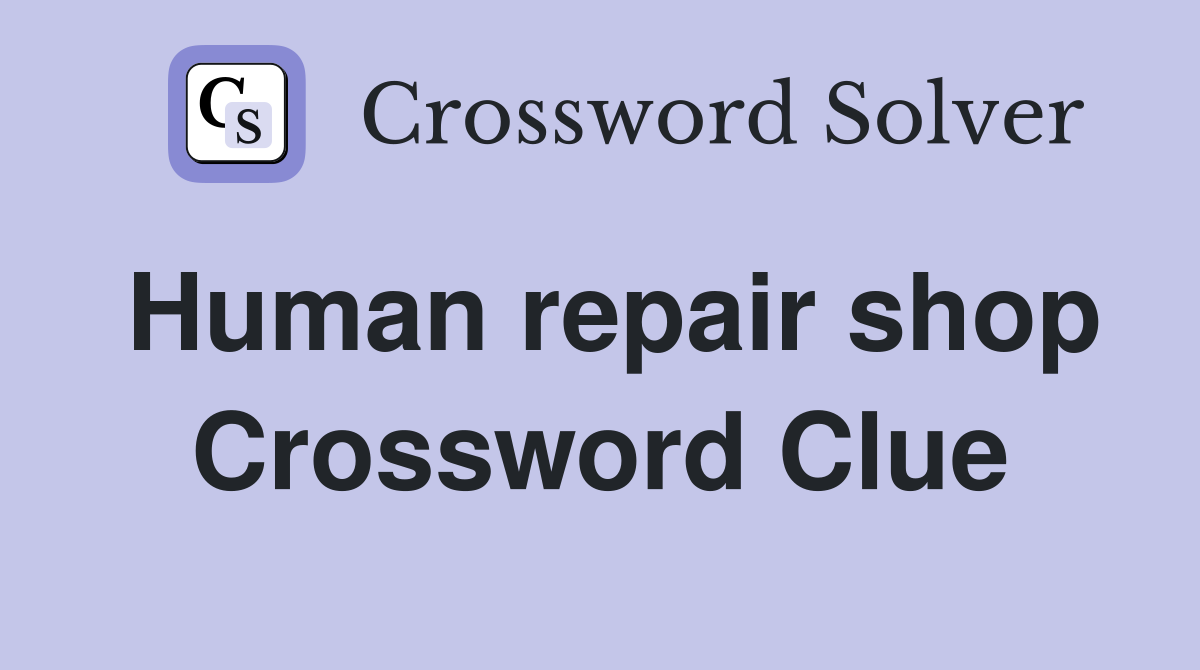 Human repair shop Crossword Clue