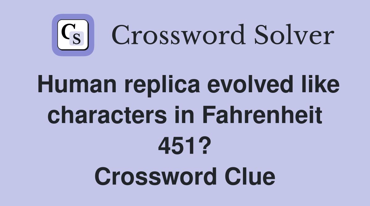 Human replica evolved like characters in Fahrenheit 451? Crossword Clue