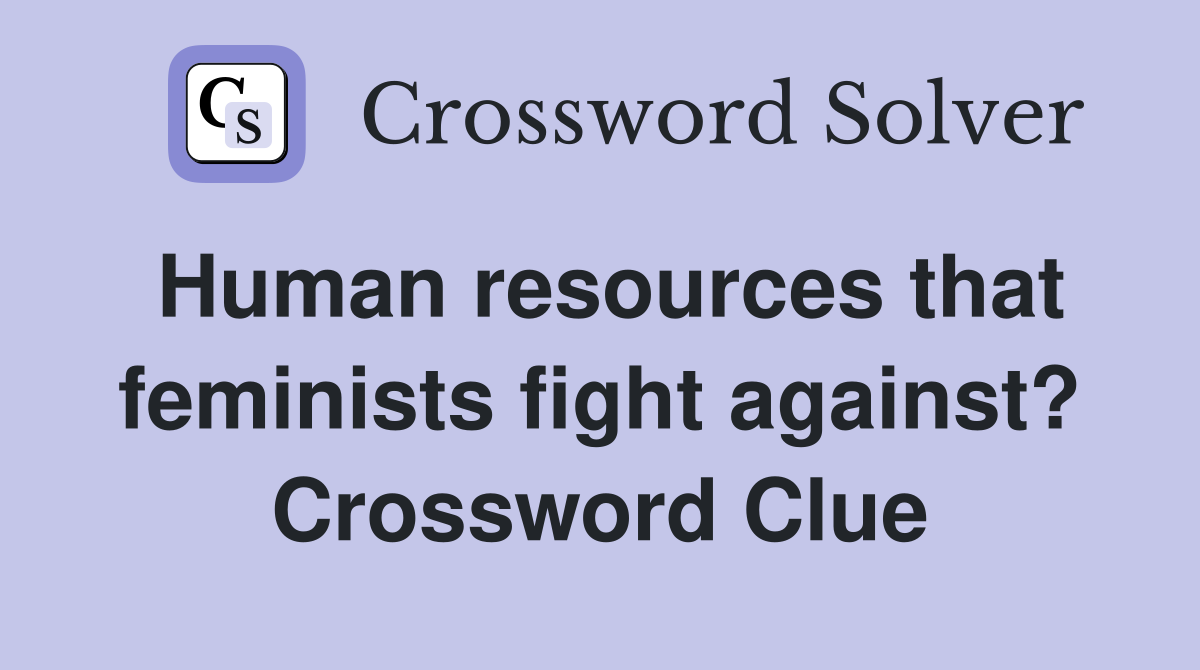 Human resources that feminists fight against? Crossword Clue