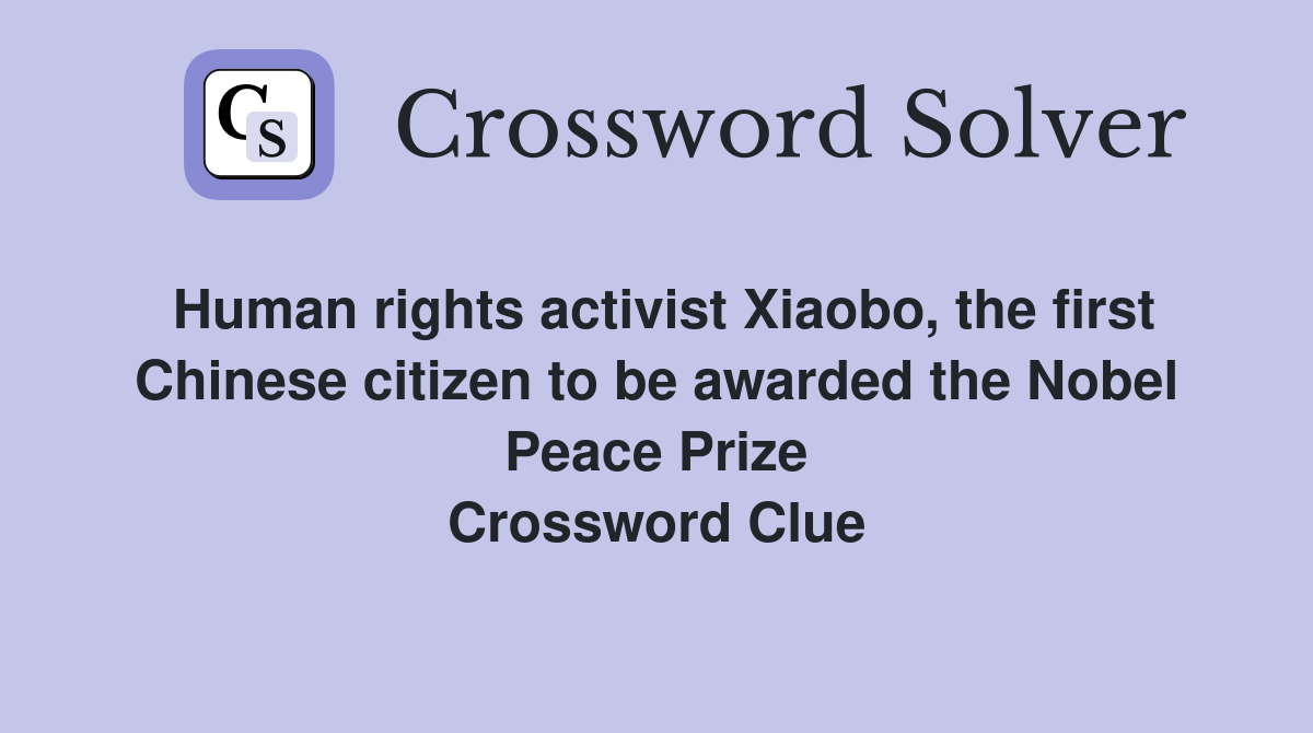 Human rights activist Xiaobo, the first Chinese citizen to be awarded the Nobel Peace Prize Crossword Clue