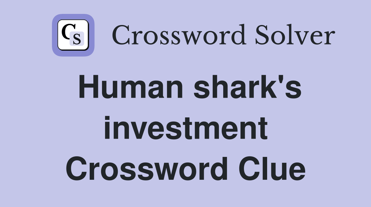Human shark's investment Crossword Clue
