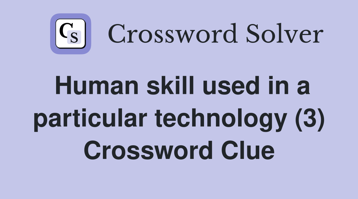 Human skill used in a particular technology (3) Crossword Clue