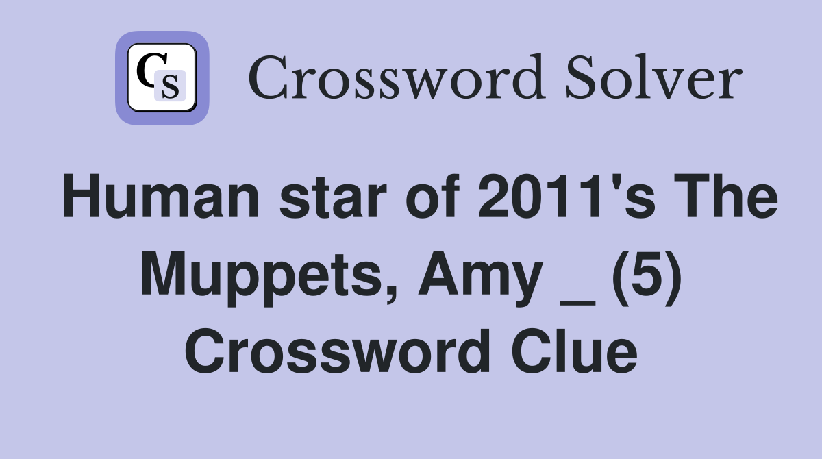 Human star of 2011's The Muppets, Amy _ (5) Crossword Clue