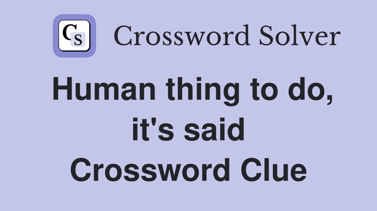 Human thing to do, it's said Crossword Clue