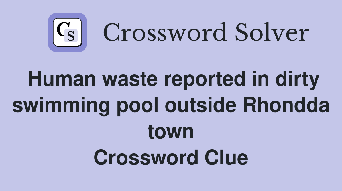 Human waste reported in dirty swimming pool outside Rhondda town Crossword Clue