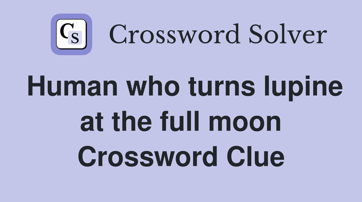 Human who turns lupine at the full moon Crossword Clue
