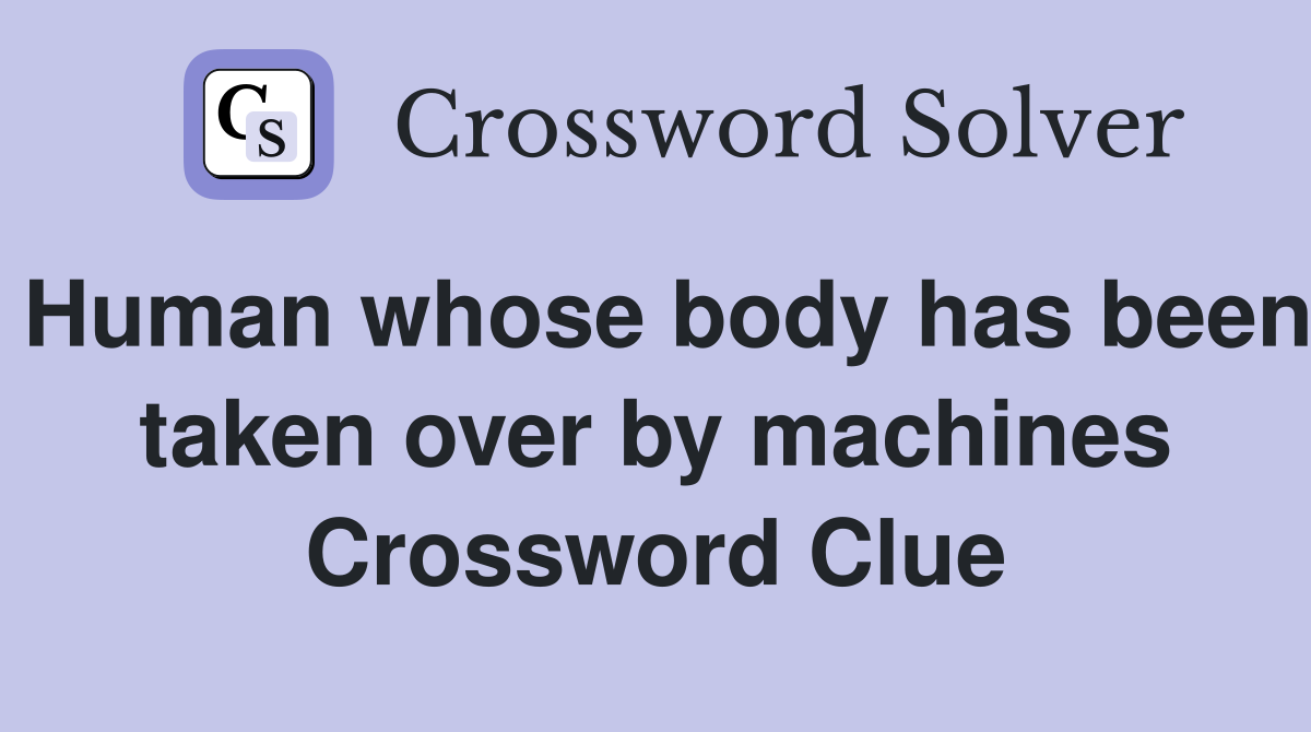 Human whose body has been taken over by machines Crossword Clue
