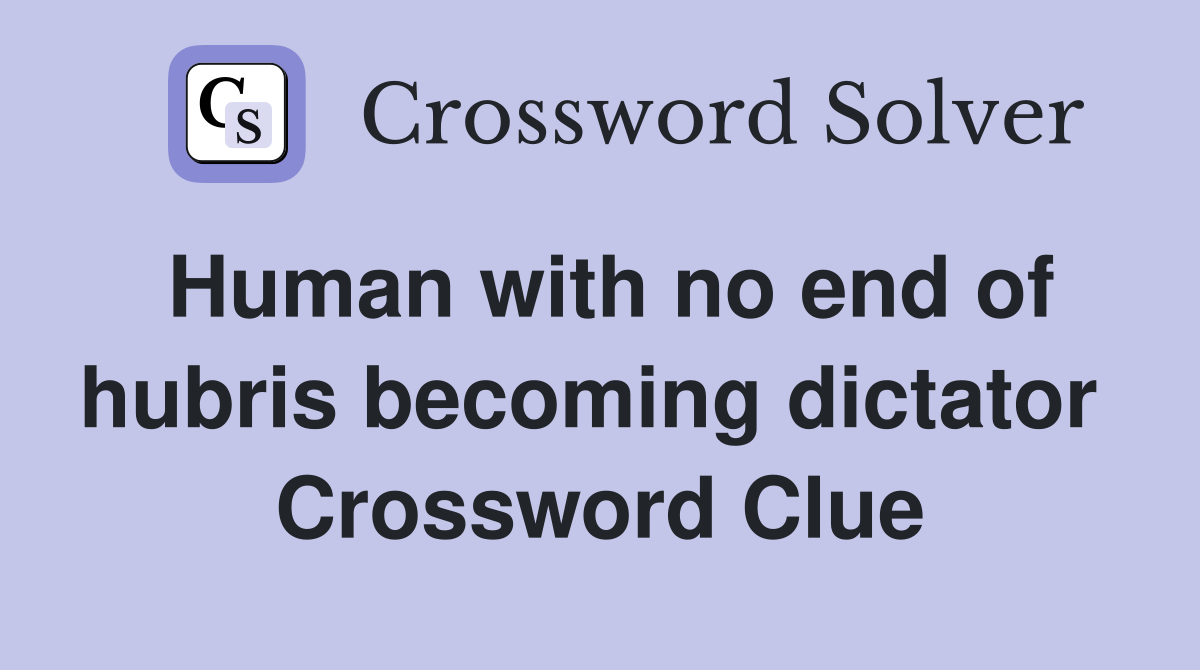 Human with no end of hubris becoming dictator  Crossword Clue