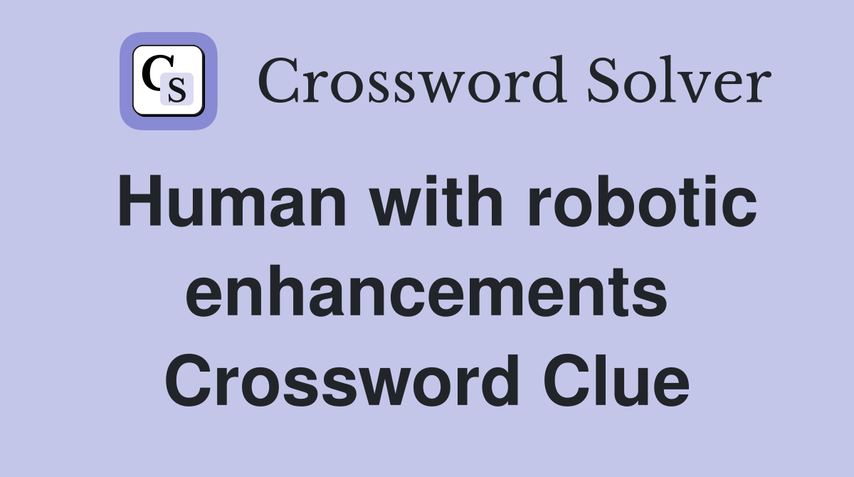 Human with robotic enhancements Crossword Clue