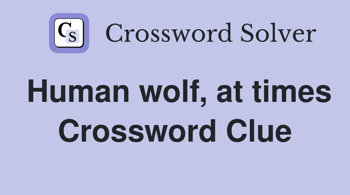 Human wolf, at times Crossword Clue